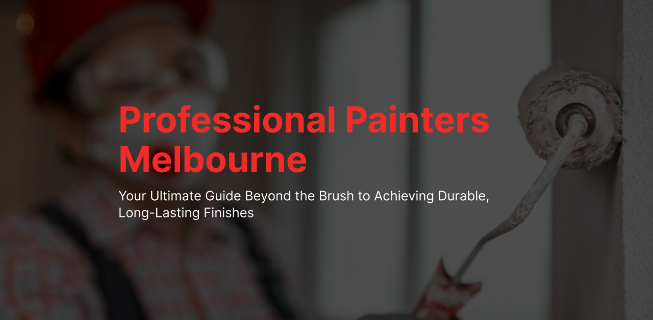 Professional Painters Melbourne | Beyond Brush Guide to Durable Finishes